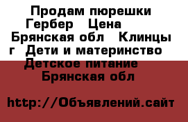 Продам пюрешки Гербер › Цена ­ 50 - Брянская обл., Клинцы г. Дети и материнство » Детское питание   . Брянская обл.